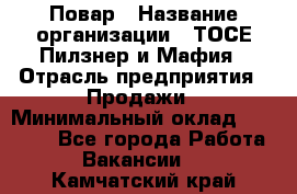 Повар › Название организации ­ ТОСЕ Пилзнер и Мафия › Отрасль предприятия ­ Продажи › Минимальный оклад ­ 20 000 - Все города Работа » Вакансии   . Камчатский край